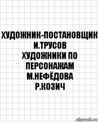 художник-постановщик
И.Трусов
художники по персонажам
М.Нефёдова
Р.Козич