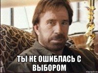  ты не ошиблась с выбором