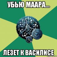 убью маара... лезет к василисе