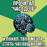 прочитал "часодеев" и понял: твоя мечта - стать часовщиком!!!