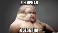 я жирная обезьяна