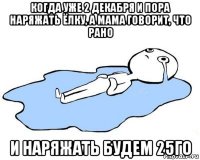 когда уже 2 декабря и пора наряжать ёлку, а мама говорит, что рано и наряжать будем 25го