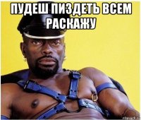 пудеш пиздеть всем раскажу 