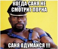 когда саня не смотрит порна саня одумайся !!!