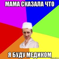 мама сказала что я буду медиком