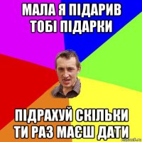 мала я підарив тобі підарки підрахуй скільки ти раз маєш дати