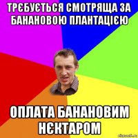 трєбується смотряща за банановою плантацією оплата банановим нєктаром