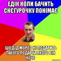 едік коли бачить снєгурочку понімає шо дід мороз не подарить такого подарка якого він хоче