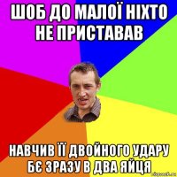 шоб до малої ніхто не приставав навчив її двойного удару бє зразу в два яйця