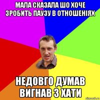 мала сказала шо хоче зробить паузу в отношенiях недовго думав вигнав з хати