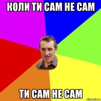 коли ти сам не сам ти сам не сам