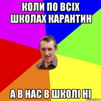 коли по всіх школах карантин а в нас в школі ні