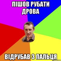 пішов рубати дрова відрубав 3 пальця