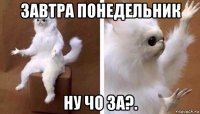 завтра понедельник ну чо за?.