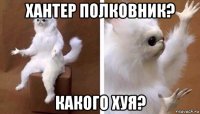 хантер полковник? какого хуя?