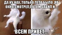 да ну нах..только лето было ,яв окно смотрел,потом забил и... всем привет...