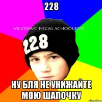 228 ну бля не унижайте мою шапочку