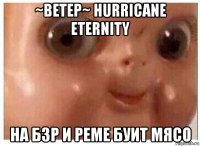 ~ветер~ hurricane eternity на бзр и реме буит мясо