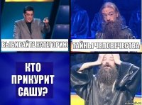 выбирайте категорию тайны человечества кто прикурит Сашу?