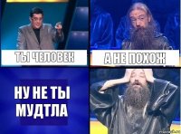 ты человек а не похож ну не ты мудтла