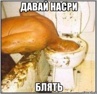 давай насри блять