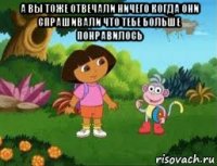 а вы тоже отвечали ничего когда они спрашивали что тебе больше понравилось 