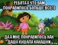 ребята а что вам понравилось больше всего да а мне понравилось как даша кушала какашки