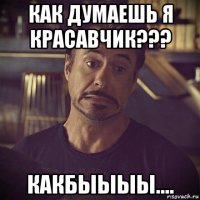 как думаешь я красавчик??? какбыыыы....