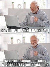 я тут прдправил RabbitMQ гарантированная доставка стала более гарантированной