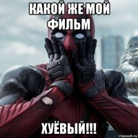 какой же мой фильм хуёвый!!!