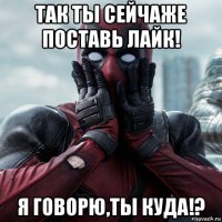 так ты сейчаже поставь лайк! я говорю,ты куда!?