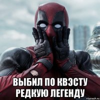  выбил по квэсту редкую легенду