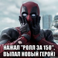  нажал "ролл за 150", выпал новый герой)