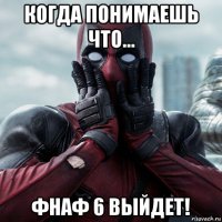 когда понимаешь что... фнаф 6 выйдет!