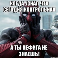 когда узнал что сегодня контрольная а ты нефига не знаешь!