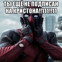 ты ещё не подписан на кристона!!111!!11 