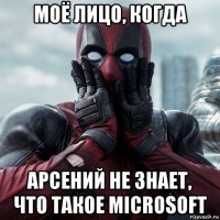 моё лицо, когда арсений не знает, что такое microsoft