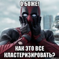 о боже! как это все кластеризировать?