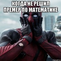 когда не решил премер по математике 