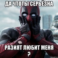 да чтоты серьёзна разият любит меня ?