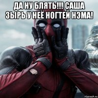 да ну блять!!! саша зырь у неё ногтей нэма! 