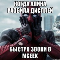 когда алина разбила дисплей быстро звони в mgeek