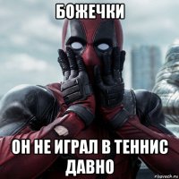 божечки он не играл в теннис давно