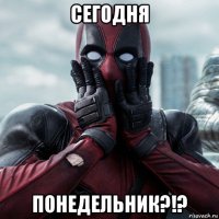 сегодня понедельник?!?