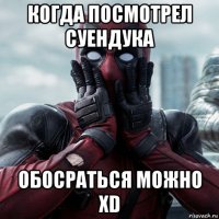 когда посмотрел суендука обосраться можно xd