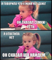 Я ГОВОРИЛА ЧТО У МЕНЯ НЕТ ДЕНЕГ ОН СКАЗАЛ СЕМКИ ЕСТЬ Я ОТВЕТИЛА НЕТ ОН СКАЗАЛ ЩА НАЙДЁМ