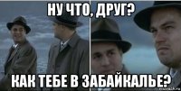 ну что, друг? как тебе в забайкалье?