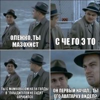 Олежко, ты мазохист с че го э то ты с мамковозом на 5к голды в "Победителей не судят" зарубилсо он первый начал... ты его аватарку видел?