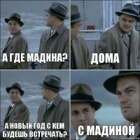 А где Мадина? Дома А новый год с кем будешь встречать? С Мадиной