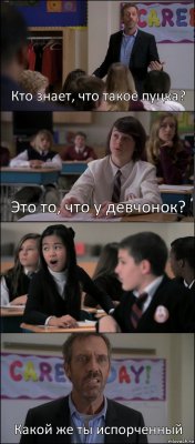 Кто знает, что такое пуцка? Это то, что у девчонок?  Какой же ты испорченный